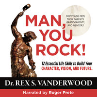 Man, You Rock! 12 Essential Life Skills to Build Your Character, Vision, and Future--For Young Men, Their Parents, Grandparents, and Mentors - Dr. Rex S. Vanderwood