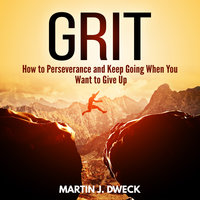 Grit: How to Perseverance and Keep Going When You Want to Give Up - Martin J. Dweck