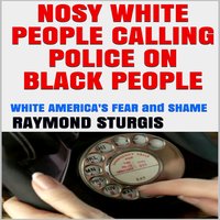 Nosy White People Calling the Police on Black People ( White America's Fear and Shame ) - Raymond Sturgis