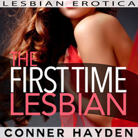 The First Time Lesbian: Lesbian Erotica - Conner Hayden