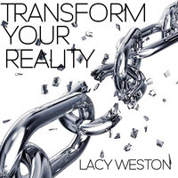 Transform Your Reality - Lacy Weston
