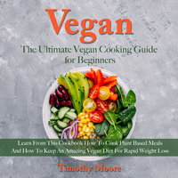 Vegan: The Ultimate Vegan Cooking Guide for Beginners - Timothy Moore