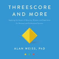 Threescore and More: Applying the Assets of Maturity, Wisdom, and Experience for Personal and Professional Success - Alan Weiss