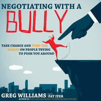 Negotiating with a Bully: Take Charge and Turn the Tables on People Trying to Push You Around - Greg Williams