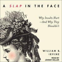 A Slap in the Face: Why Insults Hurt – And Why They Shouldn't: Why Insults Hurt--And Why They Shouldn't - William B. Irvine