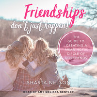 Friendships Don't Just Happen!: The Guide to Creating a Meaningful Circle of GirlFriends - Shasta Nelson