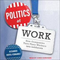 Politics at Work: How Companies Turn Their Workers into Lobbyists - Alexander Hertel-Fernandez