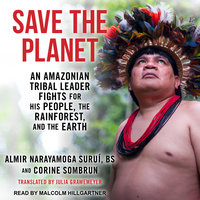 Save The Planet: An Amazonian Tribal Leader Fights for His People, The Rainforest, and The Earth - Almir Narayamoga Surui, BS, Corine Sombrun