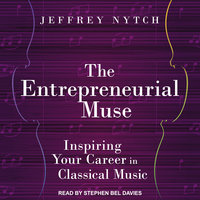The Entrepreneurial Muse: Inspiring Your Career in Classical Music - Jeffrey Nytch
