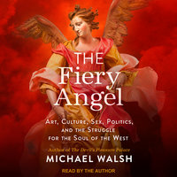 The Fiery Angel: Art, Culture, Sex, Politics, and the Struggle for the Soul of the West - Michael Walsh