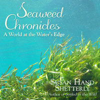 Seaweed Chronicles: A World at the Water’s Edge - Susan Hand Shetterly