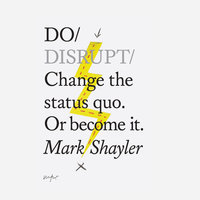 Do Disrupt: Change the status quo. Or become it. - Mark Shayler