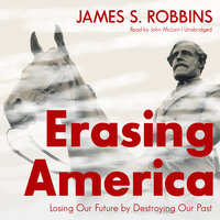 Erasing America: Losing Our Future by Destroying Our Past - James S. Robbins