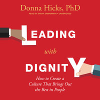 Leading with Dignity: How to Create a Culture That Brings Out the Best in People - Donna Hicks