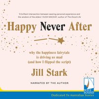 Happy Never After: Why the Happiness Fairytale is Driving us Mad (and How I Flipped the Script) - Jill Stark