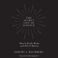 The Secret Life of Science: How It Really Works and Why It Matters - Jeremy J. Baumberg