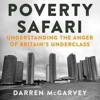 Poverty Safari: Understanding the Anger of Britain's Underclass - Darren McGarvey