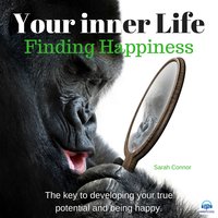 Your Inner Life: Finding Happiness. The key to developing your true potential and being happy - Sarah Connor