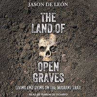 The Land of Open Graves: Living and Dying on the Migrant Trail - Jason De León