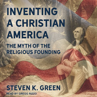 Inventing a Christian America: The Myth of the Religious Founding - Steven K. Green