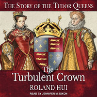 The Turbulent Crown: The Story of the Tudor Queens - Roland Hui
