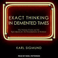 Exact Thinking in Demented Times: The Vienna Circle and the Epic Quest for the Foundations of Science - Karl Sigmund