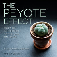 The Peyote Effect: From the Inquisition to the War on Drugs - Alexander S. Dawson