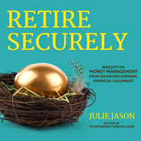 Retire Securely: Insights on Money Management from an Award-Winning Financial Columnist - Julie Jason