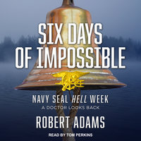 Six Days of Impossible: Navy SEAL Hell Week – A Doctor Looks Back: Navy SEAL Hell Week - A Doctor Looks Back - Robert Adams