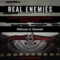 Real Enemies: Conspiracy Theories and American Democracy, World War I to 9/11 - Kathryn S. Olmsted