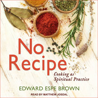 No Recipe: Cooking as Spiritual Practice - Edward Espe Brown