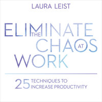 Eliminate the Chaos at Work: 25 Techniques to Increase Productivity - Laura Leist