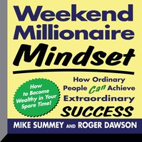 Weekend Millionaire Mindset: How Ordinary People Can Achieve Extraordinary Success - Roger Dawson, Mike Summey