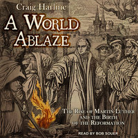 A World Ablaze: The Rise of Martin Luther and the Birth of the Reformation - Craig Harline