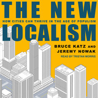 The New Localism: How Cities Can Thrive in the Age of Populism - Bruce Katz, Jeremy Nowak