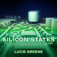 Silicon States: The Power and Politics of Big Tech and What It Means for Our Future - Lucie Greene