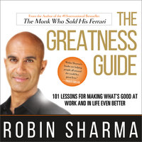 The Greatness Guide: 101 Lessons for Making What's Good at Work and in Life Even Better: 101 Lessons for Making What’s Good at Work and in Life Even Better - Robin Sharma