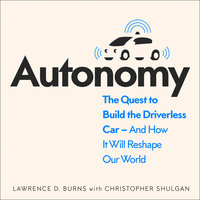 Autonomy: The Quest to Build the Driverless Car - And How It Will Reshape Our World - Lawrence Burns