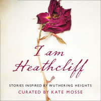 I Am Heathcliff: Stories Inspired by Wuthering Heights - Louisa Young, Sophie Hannah, Joanna Cannon, Alison Case, Louise Doughty, Nikesh Shukla, Anna James, Juno Dawson, Leila Aboulela, Hanan al-Shaykh