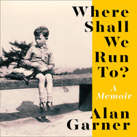 Where Shall We Run To?: A Memoir - Alan Garner