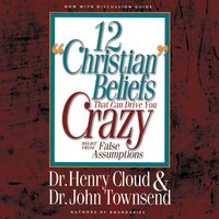 12 'Christian' Beliefs That Can Drive You Crazy: Relief from False Assumptions - John Townsend, Henry Cloud