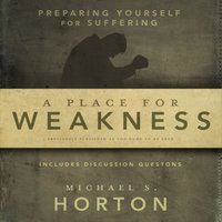 A Place for Weakness: Preparing Yourself for Suffering - Michael Horton