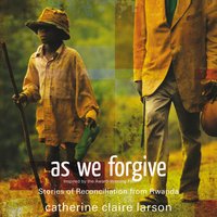 As We Forgive: Stories of Reconciliation from Rwanda - Catherine Claire Larson