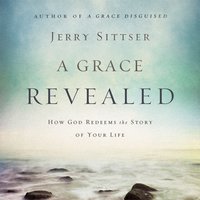 A Grace Revealed: How God Redeems the Story of Your Life - Jerry L. Sittser