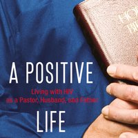A Positive Life: Living with HIV as a Pastor, Husband, and Father - Shane Stanford