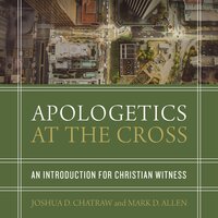 Apologetics at the Cross: An Introduction for Christian Witness - Mark D. Allen, Joshua D. Chatraw