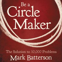 Be a Circle Maker: The Solution to 10,000 Problems - Mark Batterson