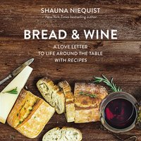 Bread and Wine: A Love Letter to Life Around the Table with Recipes - Shauna Niequist