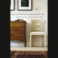 Black and White Bible, Black and Blue Wife: My Story of Finding Hope after Domestic Abuse - Ruth A. Tucker