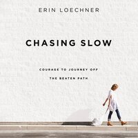 Chasing Slow: Courage to Journey Off the Beaten Path - Erin Loechner